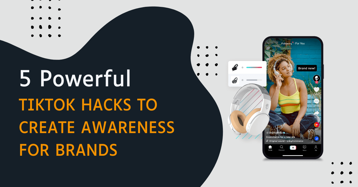 5 Powerful TikTok Hacks to Create Awareness For Brands